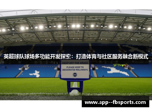 英超球队球场多功能开发探索:打造体育与社区服务融合新模式 英超球队球场多功能开发探索:打造体育与社区服务融合新模式