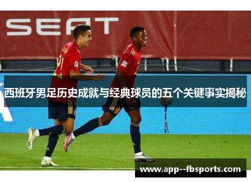 西班牙男足历史成就与经典球员的五个关键事实揭秘