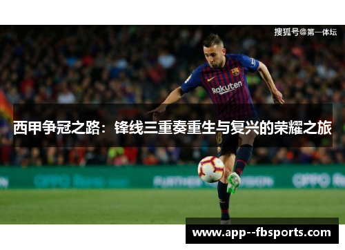 西甲争冠之路:锋线三重奏重生与复兴的荣耀之旅 西甲争冠之路:锋线三重奏重生与复兴的荣耀之旅