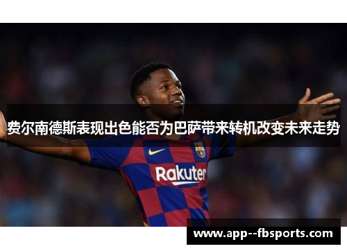 费尔南德斯表现出色能否为巴萨带来转机改变未来走势