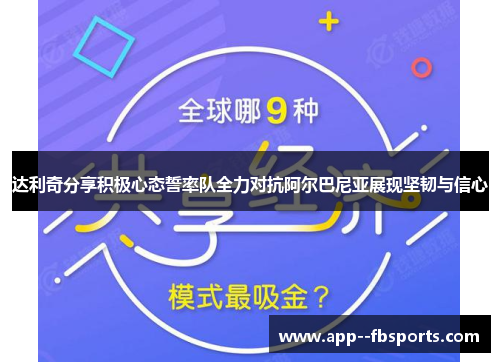 达利奇分享积极心态誓率队全力对抗阿尔巴尼亚展现坚韧与信心 达利奇分享积极心态誓率队全力对抗阿尔巴尼亚展现坚韧与信心