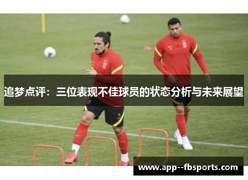 追梦点评：三位表现不佳球员的状态分析与未来展望