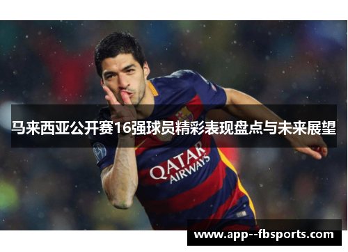 马来西亚公开赛16强球员精彩表现盘点与未来展望