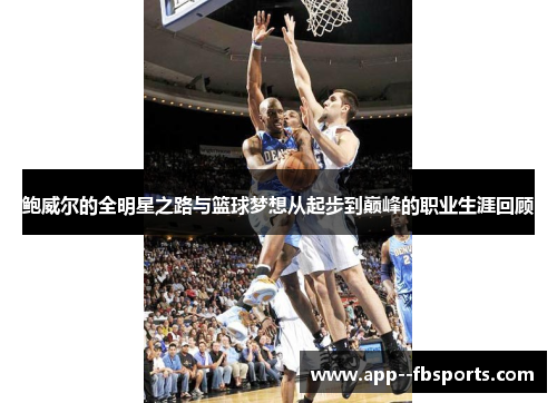 鲍威尔的全明星之路与篮球梦想从起步到巅峰的职业生涯回顾