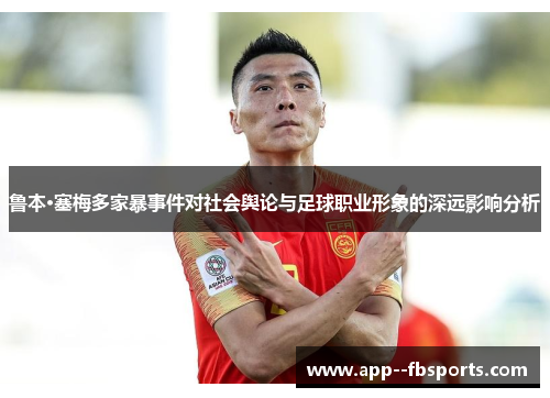 鲁本·塞梅多家暴事件对社会舆论与足球职业形象的深远影响分析