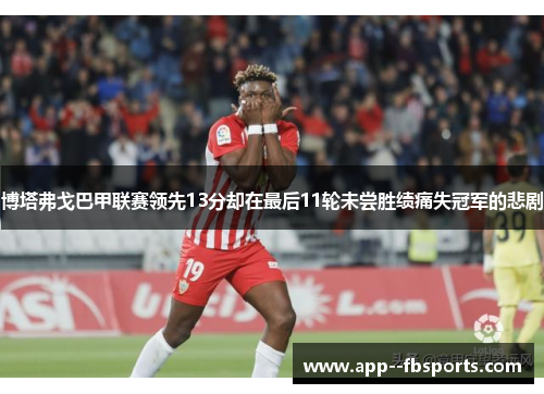 博塔弗戈巴甲联赛领先13分却在最后11轮未尝胜绩痛失冠军的悲剧 博塔弗戈巴甲联赛领先13分却在最后11轮未尝胜绩痛失冠军的悲剧