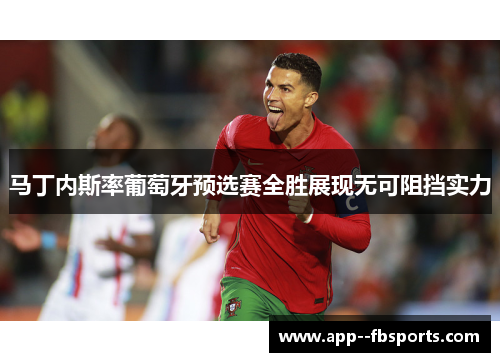 马丁内斯率葡萄牙预选赛全胜展现无可阻挡实力 马丁内斯率葡萄牙预选赛全胜展现无可阻挡实力
