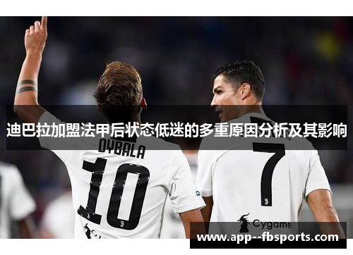 迪巴拉加盟法甲后状态低迷的多重原因分析及其影响 迪巴拉加盟法甲后状态低迷的多重原因分析及其影响