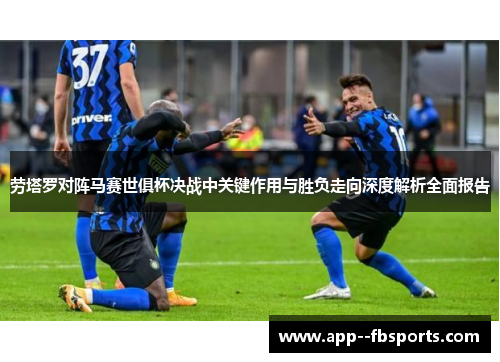 劳塔罗对阵马赛世俱杯决战中关键作用与胜负走向深度解析全面报告 劳塔罗对阵马赛世俱杯决战中关键作用与胜负走向深度解析全面报告