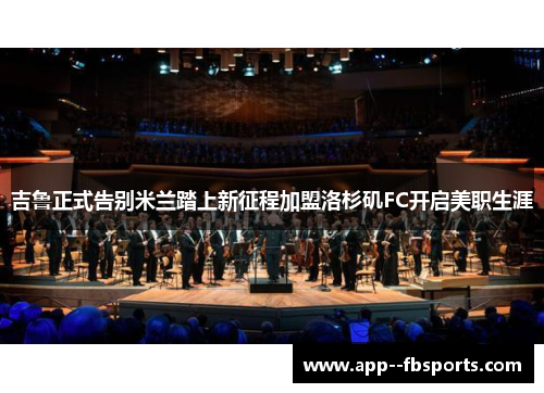 吉鲁正式告别米兰踏上新征程加盟洛杉矶FC开启美职生涯 吉鲁正式告别米兰踏上新征程加盟洛杉矶FC开启美职生涯