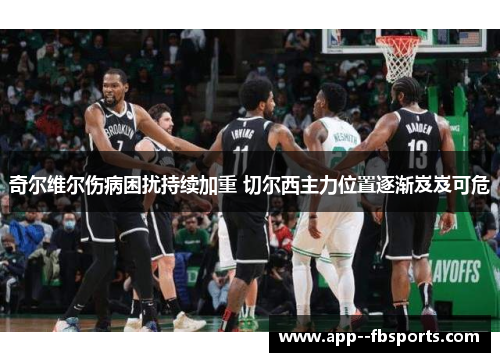 奇尔维尔伤病困扰持续加重 切尔西主力位置逐渐岌岌可危 奇尔维尔伤病困扰持续加重 切尔西主力位置逐渐岌岌可危