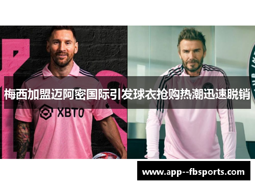 梅西加盟迈阿密国际引发球衣抢购热潮迅速脱销 梅西加盟迈阿密国际引发球衣抢购热潮迅速脱销